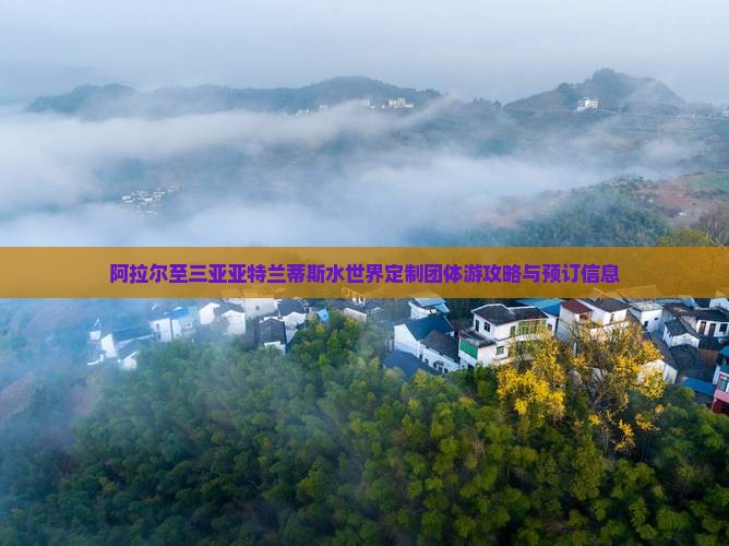 阿拉尔至三亚亚特兰蒂斯水世界定制团体游攻略与预订信息