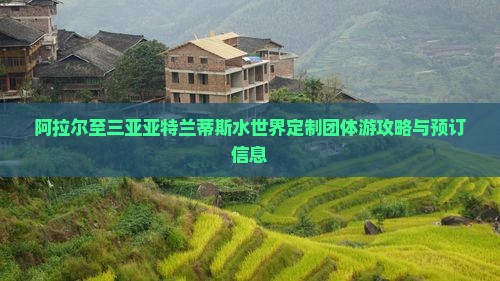 阿拉尔至三亚亚特兰蒂斯水世界定制团体游攻略与预订信息