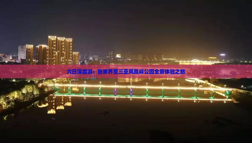 六日深度游：张家界至三亚凤凰岭公园全景体验之旅
