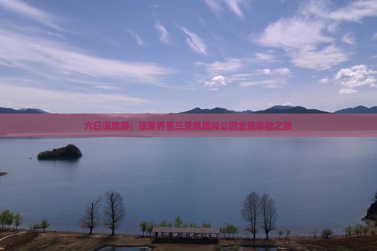 六日深度游：张家界至三亚凤凰岭公园全景体验之旅