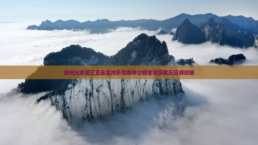 滁州出发至三亚亚龙湾热带森林公园全景深度五日游攻略