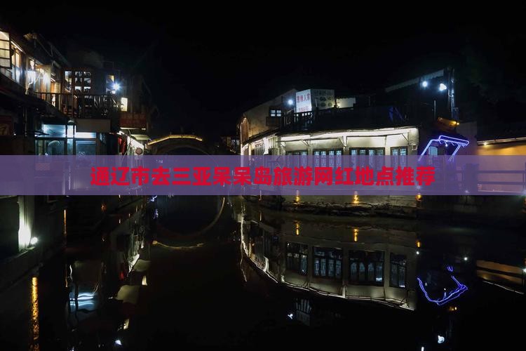 通辽市去三亚呆呆岛旅游网红地点推荐