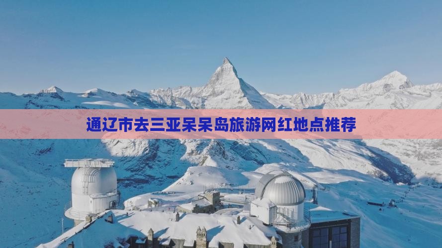 通辽市去三亚呆呆岛旅游网红地点推荐