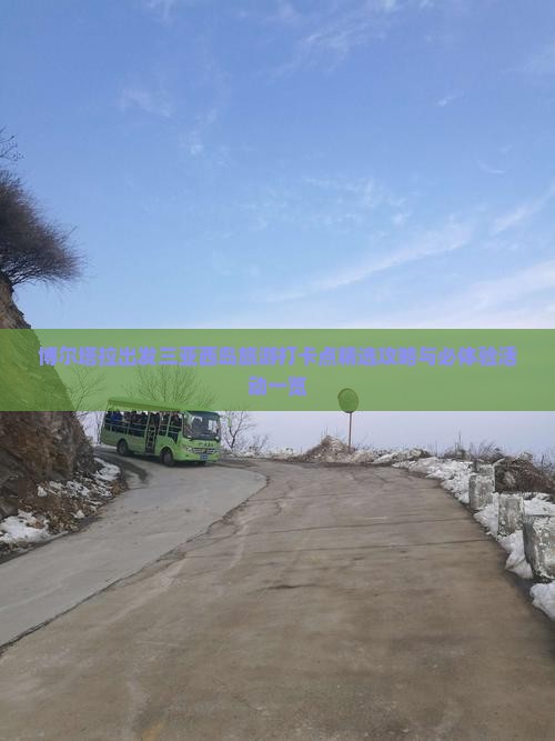 博尔塔拉出发三亚西岛旅游打卡点精选攻略与必体验活动一览 博尔塔拉出发三亚西岛旅游打卡点精选攻略与必体验活动一览