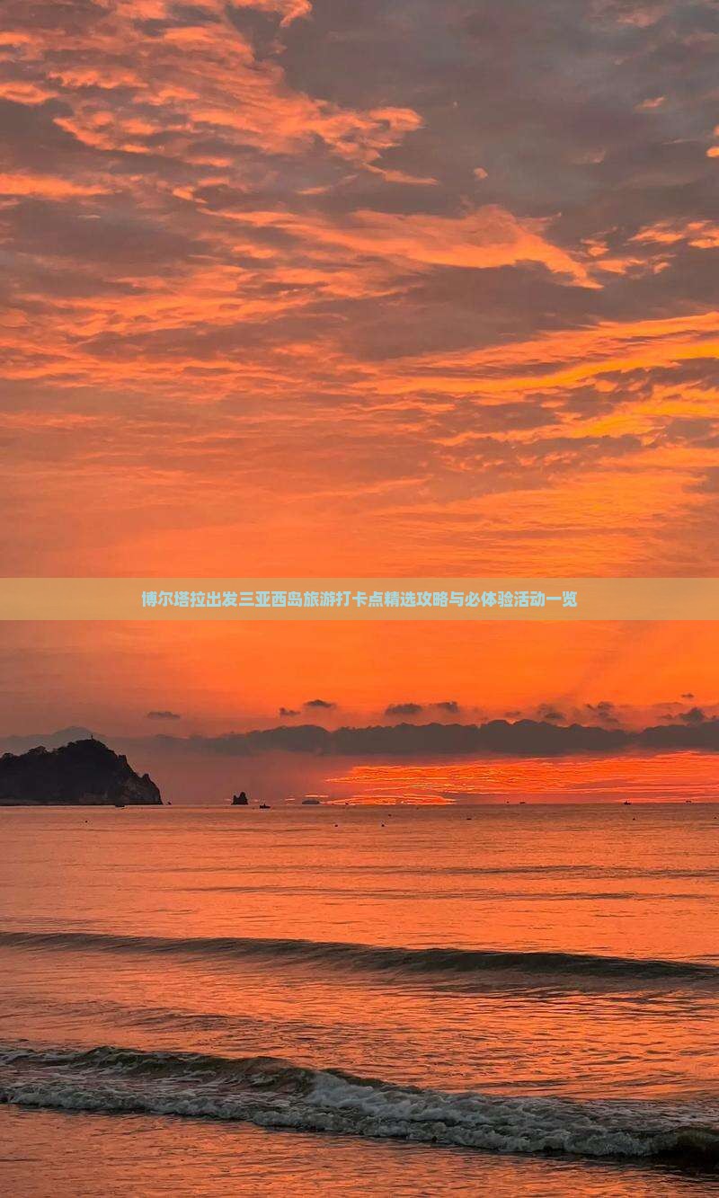 博尔塔拉出发三亚西岛旅游打卡点精选攻略与必体验活动一览 博尔塔拉出发三亚西岛旅游打卡点精选攻略与必体验活动一览