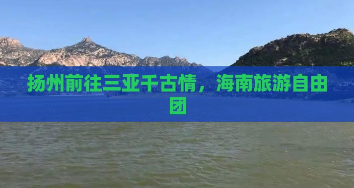 扬州前往三亚千古情自由团