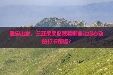 雅安去三亚呆呆岛旅游打卡点