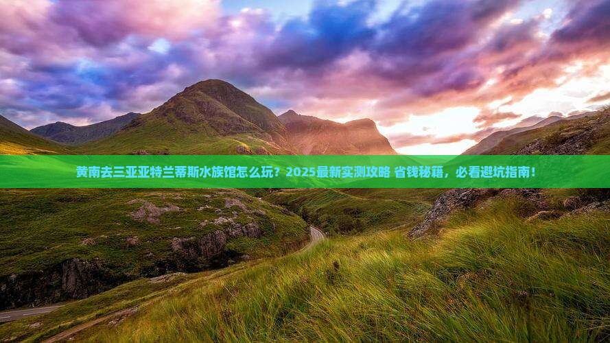 黄南去三亚亚特兰蒂斯水族馆哪里玩