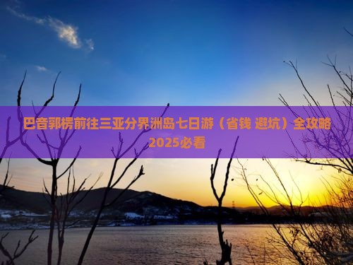 巴音郭楞前往三亚分界洲岛七日游