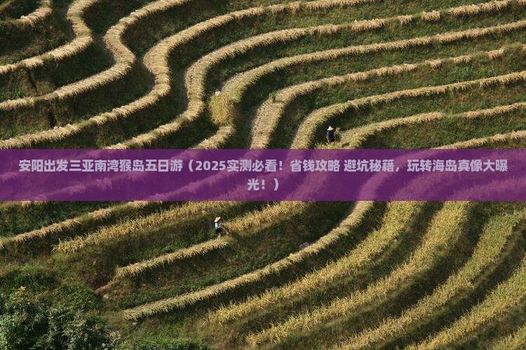 安阳出发三亚南湾猴岛五日游 安阳出发三亚南湾猴岛五日游