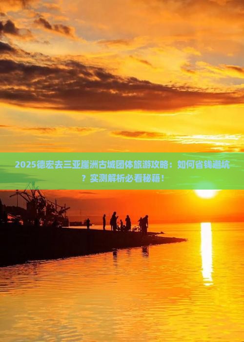 德宏去三亚崖洲古城团体旅游