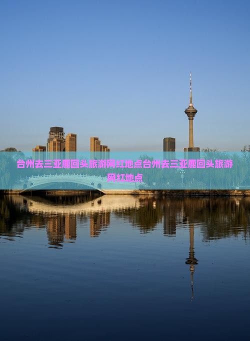 台州去三亚鹿回头旅游网红地点 台州去三亚鹿回头旅游网红地点