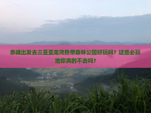 赤峰出发三亚亚龙湾热带森林公园必玩地