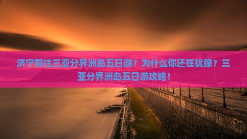 济宁前往三亚分界洲岛五日游