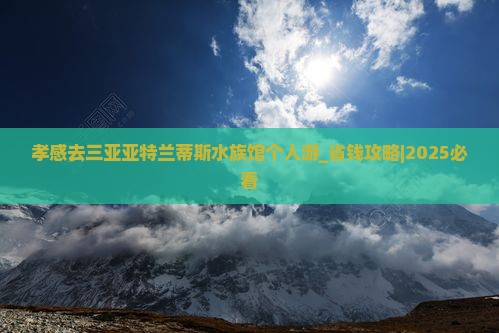 孝感去三亚亚特兰蒂斯水族馆个人游