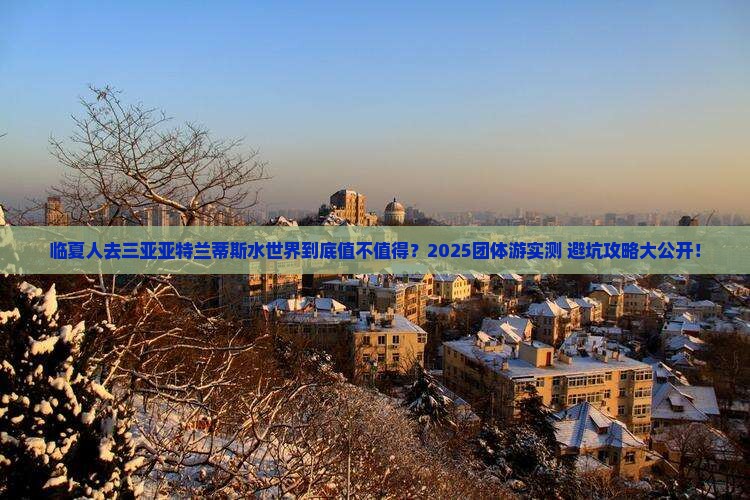 临夏去三亚亚特兰蒂斯水世界团体旅游