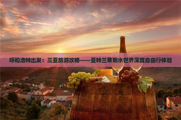 呼和浩特出发：三亚旅游攻略——亚特兰蒂斯水世界深度自由行体验