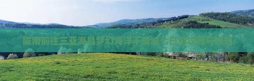 陇南前往三亚海昌梦幻海洋不夜城七日游攻略与须知