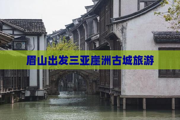 眉山出发三亚崖洲古城旅游