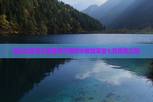 保山出发至三亚亚特兰蒂斯水族馆深度七日探索之旅