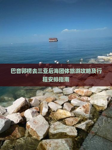 巴音郭楞去三亚后海团体旅游攻略及行程安排指南