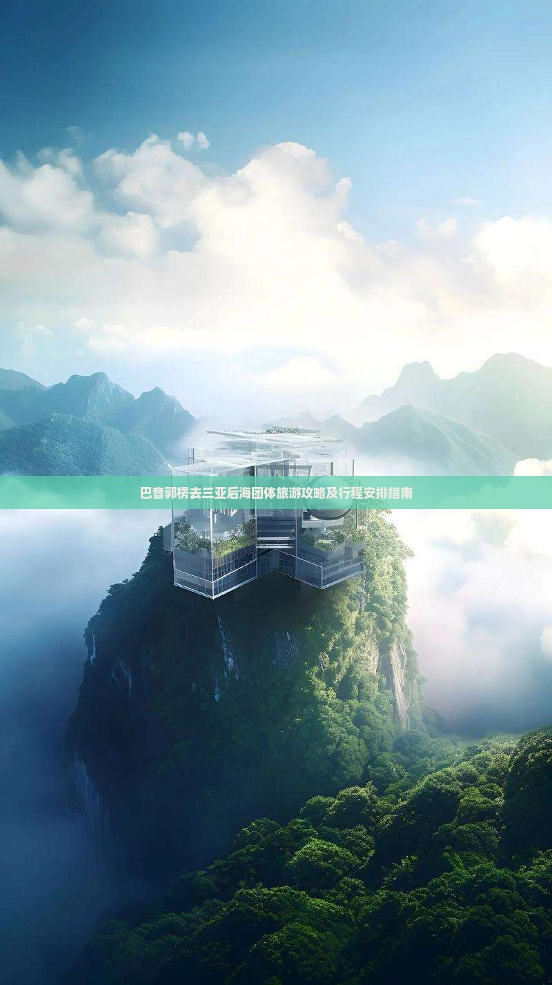 巴音郭楞去三亚后海团体旅游攻略及行程安排指南