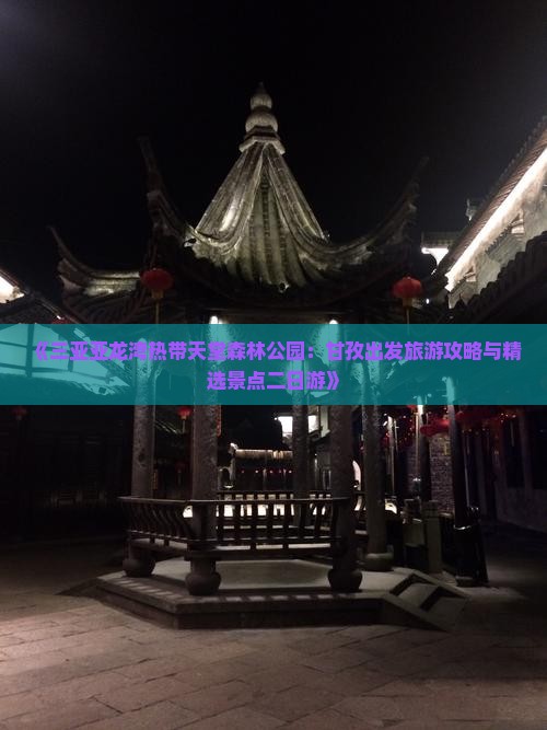 《三亚亚龙湾热带天堂森林公园：甘孜出发旅游攻略与精选景点二日游》