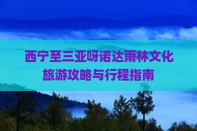 西宁至三亚呀诺达雨林文化旅游攻略与行程指南