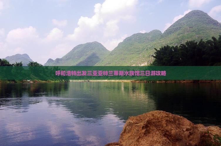 呼和浩特出发三亚亚特兰蒂斯水族馆三日游攻略