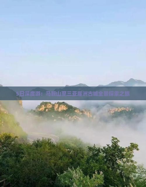 5日深度游：马鞍山至三亚崖洲古城全景探索之旅