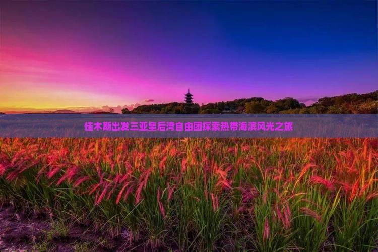 佳木斯出发三亚皇后湾自由团探索热带海滨风光之旅