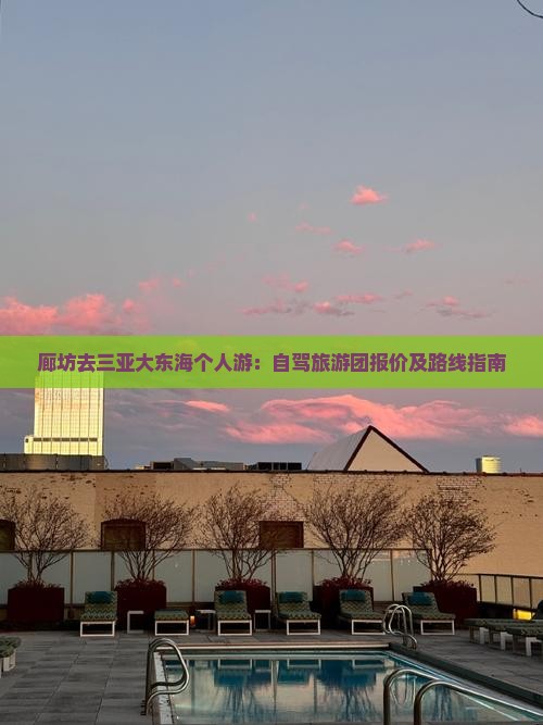 廊坊去三亚大东海个人游：自驾旅游团报价及路线指南