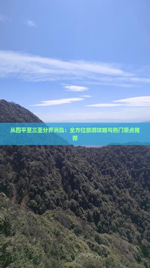 从四平至三亚分界洲岛：全方位旅游攻略与热门景点推荐