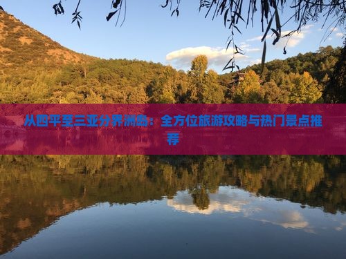 从四平至三亚分界洲岛：全方位旅游攻略与热门景点推荐