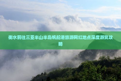 衡水前往三亚半山半岛帆船港旅游网红地点深度游赏攻略