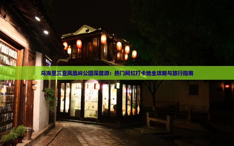 乌海至三亚凤凰岭公园深度游：热门网红打卡地全攻略与旅行指南