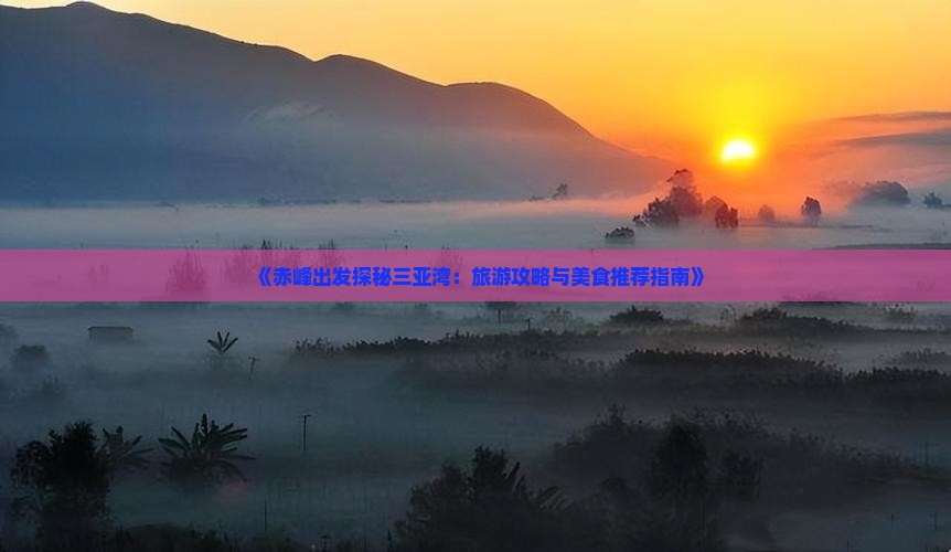 《赤峰出发探秘三亚湾：旅游攻略与美食推荐指南》