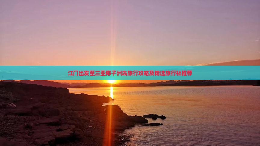江门出发至三亚椰子洲岛旅行攻略及精选旅行社推荐