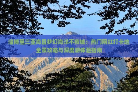 淄博至三亚海昌梦幻海洋不夜城：热门网红打卡地全景攻略与深度游体验指南