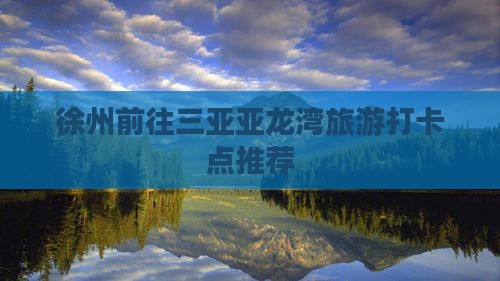 徐州前往三亚亚龙湾旅游打卡点推荐