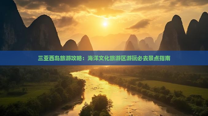 三亚西岛旅游攻略：海洋文化旅游区游玩必去景点指南