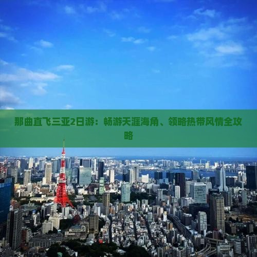 那曲直飞三亚2日游：畅游天涯海角、领略热带风情全攻略