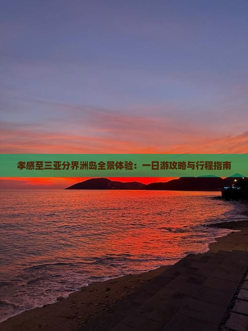 孝感至三亚分界洲岛全景体验：一日游攻略与行程指南