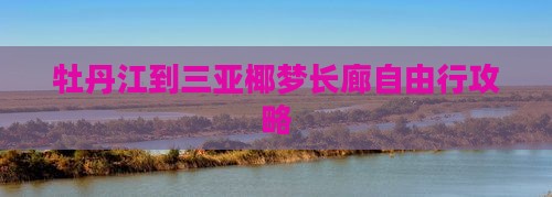 牡丹江到三亚椰梦长廊自由行攻略