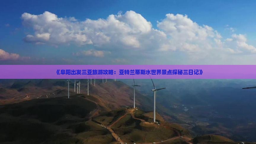 《阜阳出发三亚旅游攻略：亚特兰蒂斯水世界景点探秘三日记》
