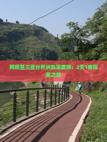 阿坝至三亚分界洲岛深度游：2天1夜探索之旅