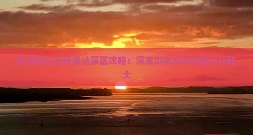 武威去三亚呀诺达景区攻略：深度游指南与必备出行贴士