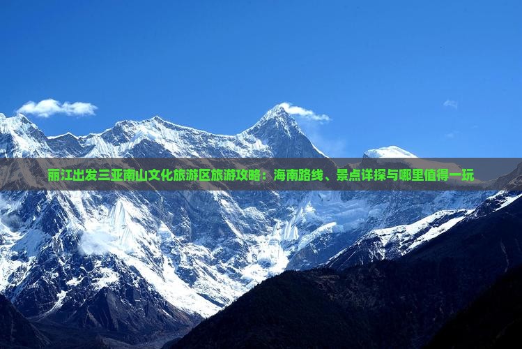 丽江出发三亚南山文化旅游区旅游攻略:海南路线、景点详探与哪里值得一玩 丽江出发三亚南山文化旅游区旅游攻略:海南路线、景点详探与哪里值得一玩