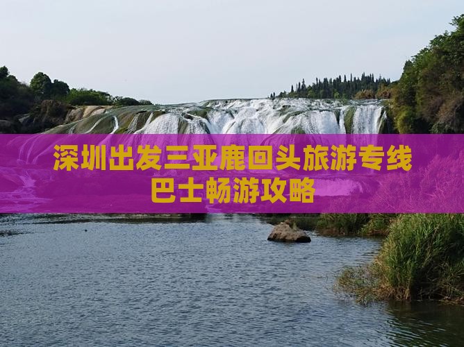 深圳出发三亚鹿回头旅游专线巴士畅游攻略