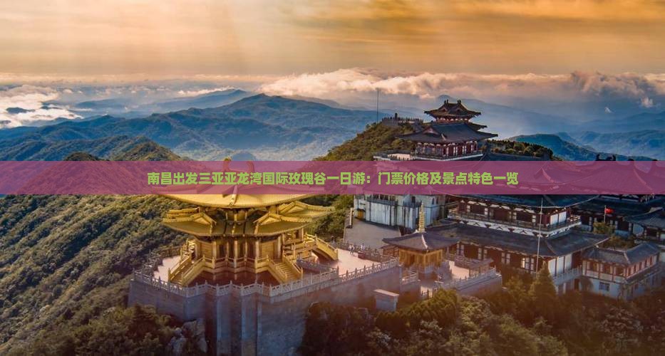 南昌出发三亚亚龙湾国际玫瑰谷一日游：门票价格及景点特色一览